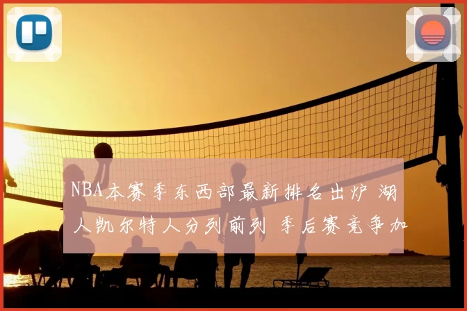 NBA本赛季东西部最新排名出炉 湖人凯尔特人分列前列 季后赛竞争加剧