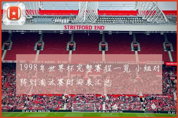 1998年世界杯完整赛程一览 小组对阵到淘汰赛时间表汇总