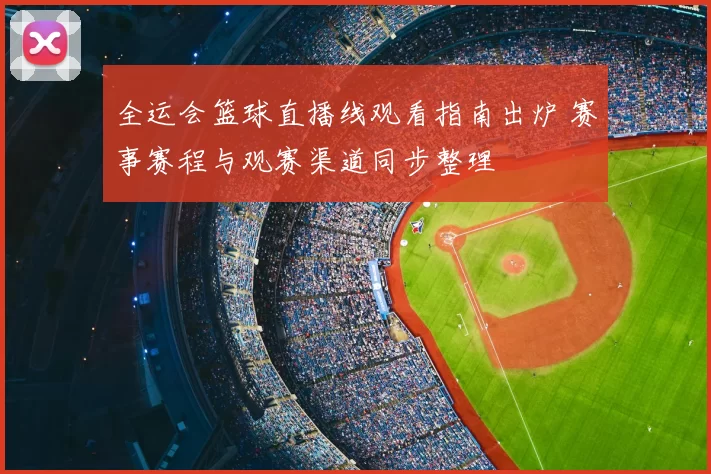 全运会篮球直播线观看指南出炉 赛事赛程与观赛渠道同步整理