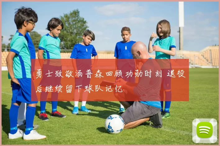 勇士致敬汤普森回顾功勋时刻 退役后继续留下球队记忆