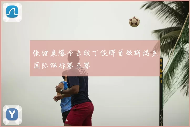 张健康爆冷击败丁俊晖晋级斯诺克国际锦标赛正赛