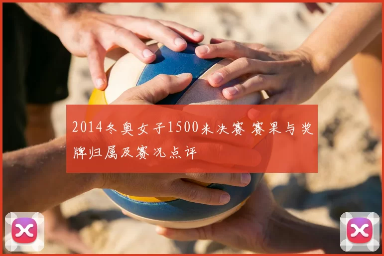 2014冬奥女子1500米决赛 赛果与奖牌归属及赛况点评