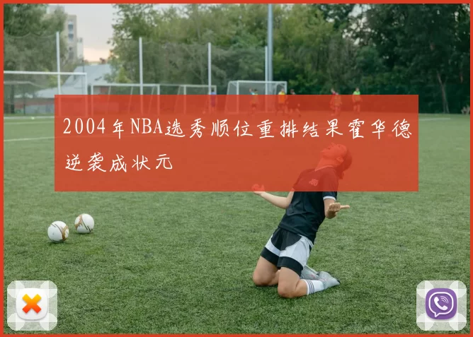 2004年NBA选秀顺位重排结果霍华德逆袭成状元