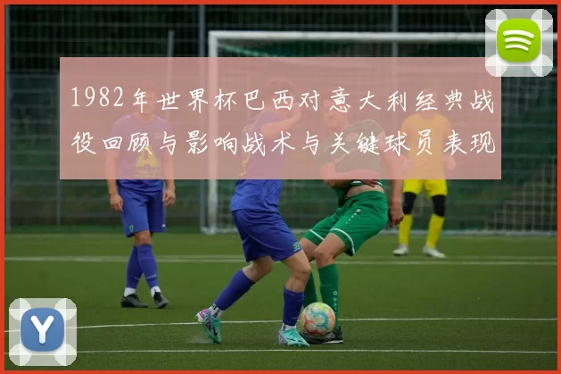 1982年世界杯巴西对意大利经典战役回顾与影响战术与关键球员表现
