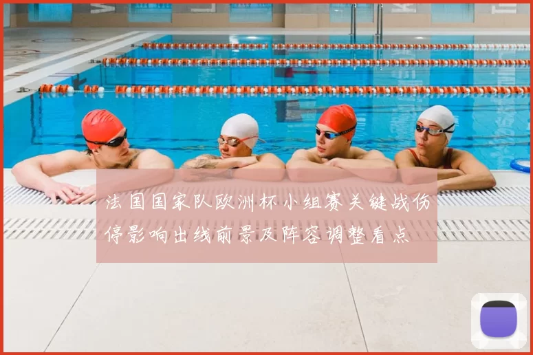 法国国家队欧洲杯小组赛关键战伤停影响出线前景及阵容调整看点