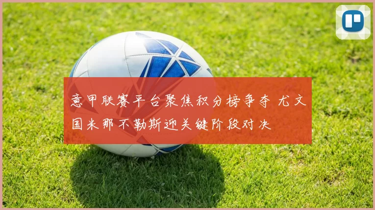 意甲联赛平台聚焦积分榜争夺 尤文国米那不勒斯迎关键阶段对决