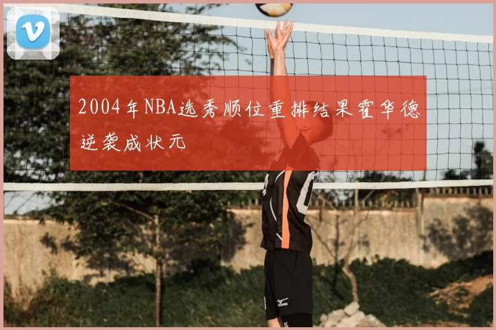 2004年NBA选秀顺位重排结果霍华德逆袭成状元