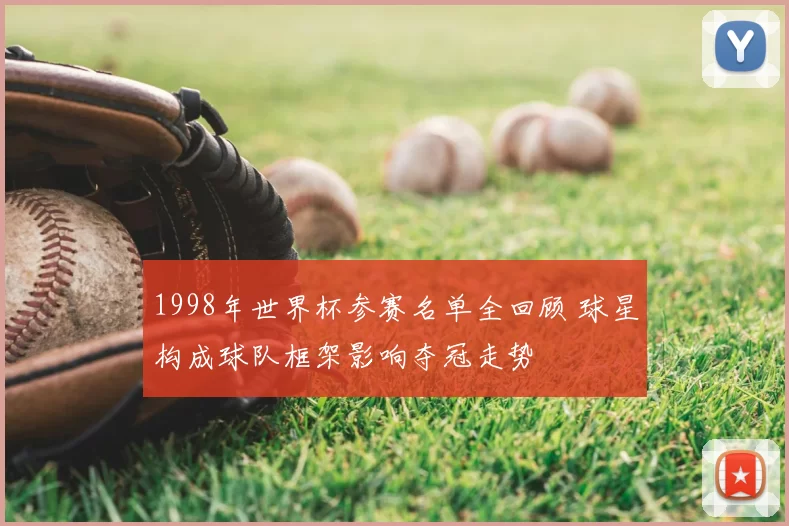 1998年世界杯参赛名单全回顾 球星构成球队框架影响夺冠走势