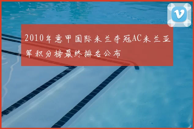 2010年意甲国际米兰夺冠AC米兰亚军积分榜最终排名公布
