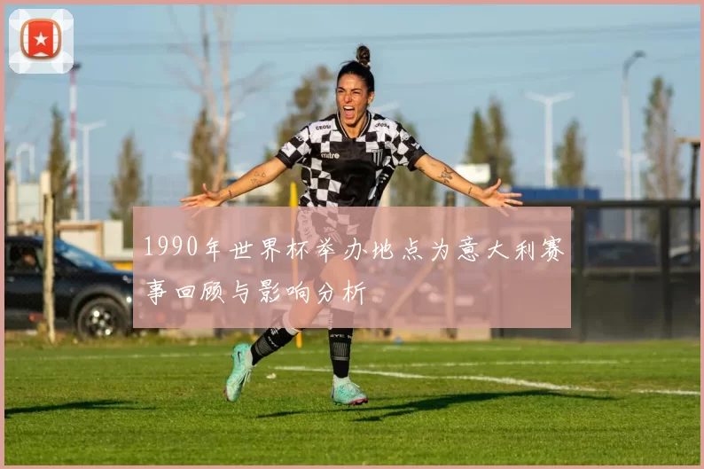 1990年世界杯举办地点为意大利赛事回顾与影响分析