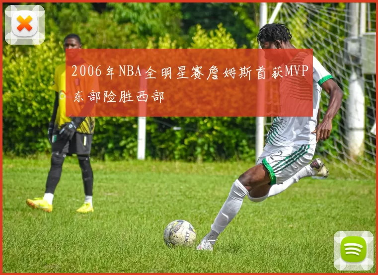 2006年NBA全明星赛詹姆斯首获MVP东部险胜西部