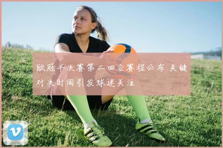 欧冠半决赛第二回合赛程公布 关键对决时间引发球迷关注