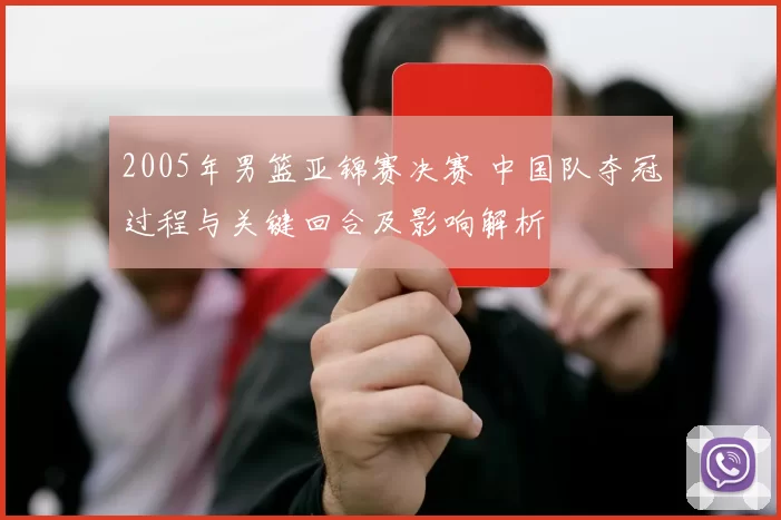 2005年男篮亚锦赛决赛 中国队夺冠过程与关键回合及影响解析