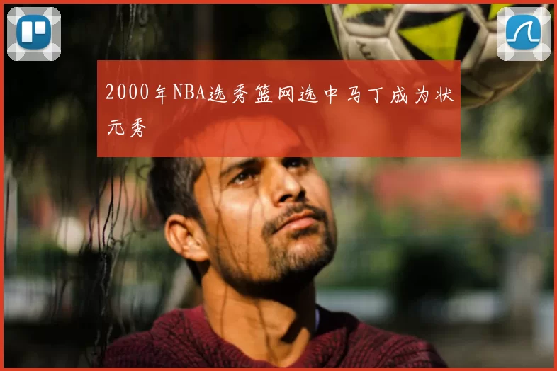 2000年NBA选秀篮网选中马丁成为状元秀