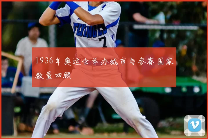 1936年奥运会举办城市与参赛国家数量回顾