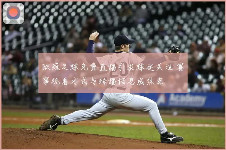 欧冠足球免费直播引发球迷关注 赛事观看方式与转播信息成焦点