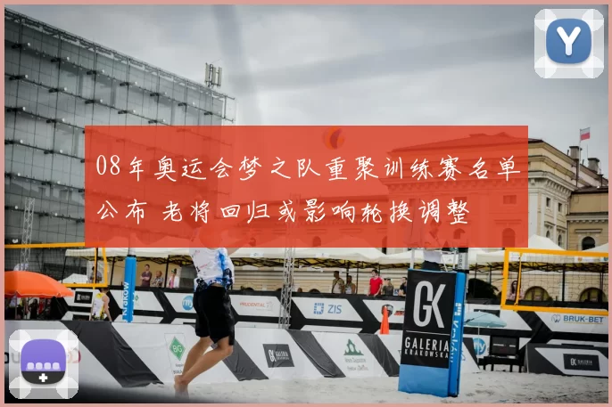 08年奥运会梦之队重聚训练赛名单公布 老将回归或影响轮换调整
