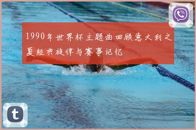 1990年世界杯主题曲回顾意大利之夏经典旋律与赛事记忆