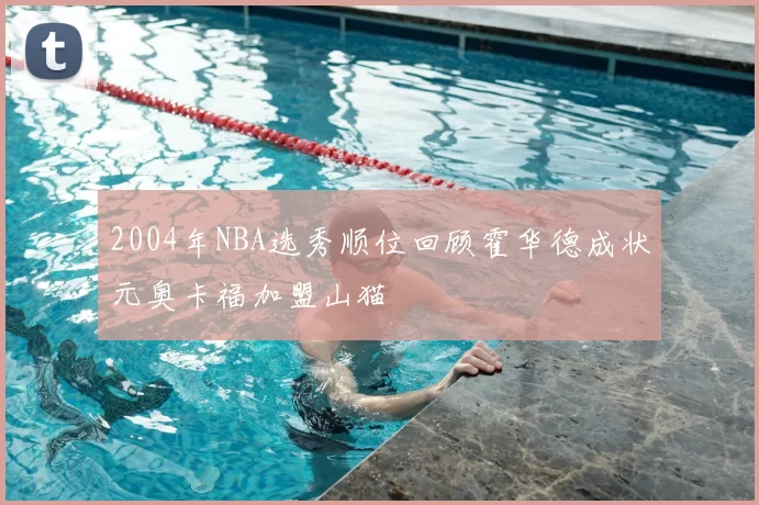 2004年NBA选秀顺位回顾霍华德成状元奥卡福加盟山猫