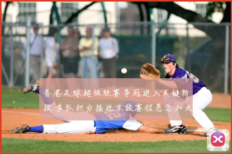香港足球超级联赛争冠进入关键阶段 多队积分接近末段赛程悬念加大