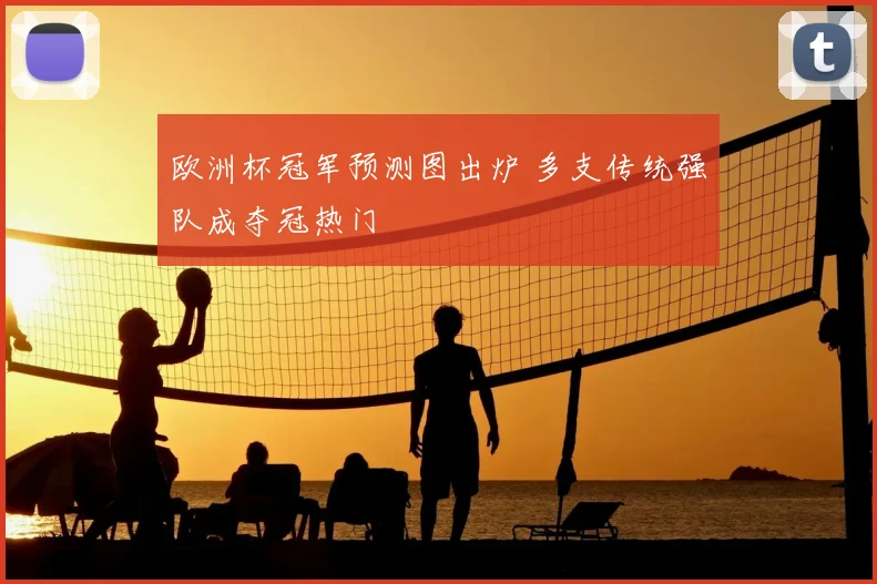 欧洲杯冠军预测图出炉 多支传统强队成夺冠热门