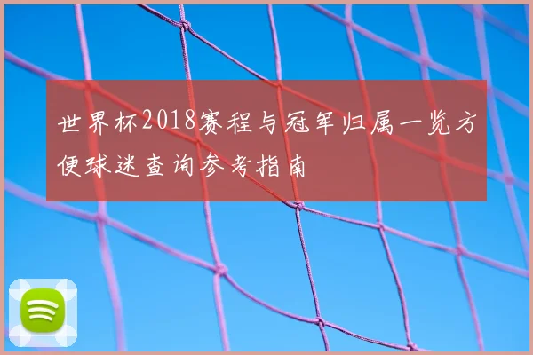 世界杯2018赛程与冠军归属一览方便球迷查询参考指南