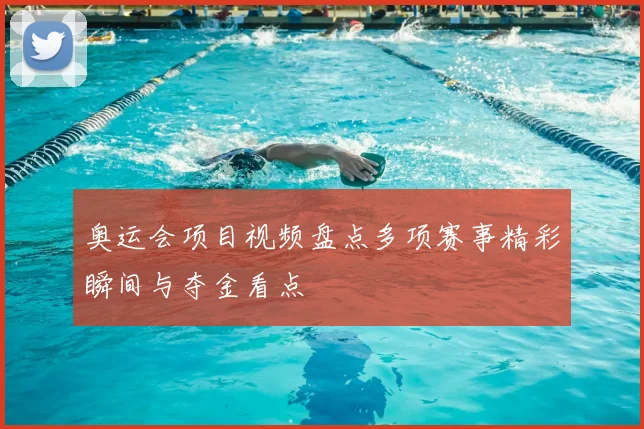 奥运会项目视频盘点多项赛事精彩瞬间与夺金看点
