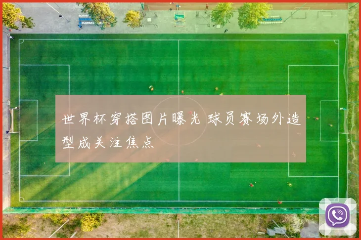 世界杯穿搭图片曝光 球员赛场外造型成关注焦点