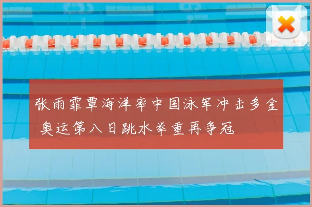 张雨霏覃海洋率中国泳军冲击多金 奥运第八日跳水举重再争冠