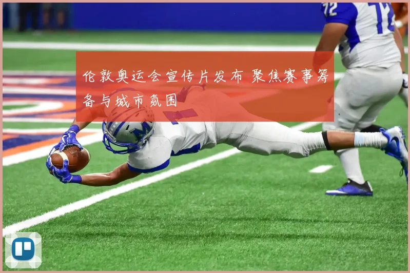 伦敦奥运会宣传片发布 聚焦赛事筹备与城市氛围