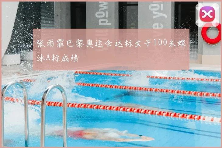 张雨霏巴黎奥运会达标女子100米蝶泳A标成绩