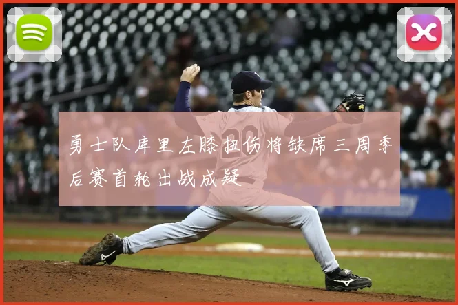 勇士队库里左膝扭伤将缺席三周季后赛首轮出战成疑
