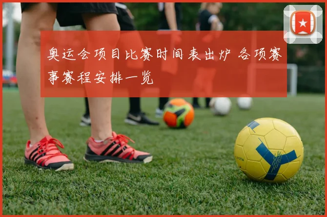 奥运会项目比赛时间表出炉 各项赛事赛程安排一览