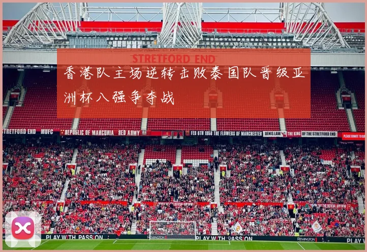 香港队主场逆转击败泰国队晋级亚洲杯八强争夺战